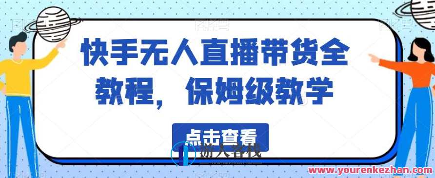 快手无人直播带货全教程，保姆级教学百度云盘分享，快手无人直播带货秘籍，百度云盘实时教程,管理,直播,发展,沟通,电子商务,人工智能,第1张