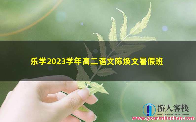 乐学2023学年高二语文陈焕文暑假班，新学期乐学之旅，陈焕文高二语文暑假班备考计划