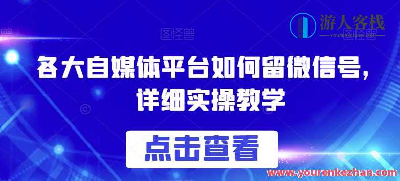 各大自媒体平台如何留微信号实操教学百度云盘分享，自媒体平台微信号实战教学分享，百度云盘教程,课程,影视,微信,发展,沟通,第1张