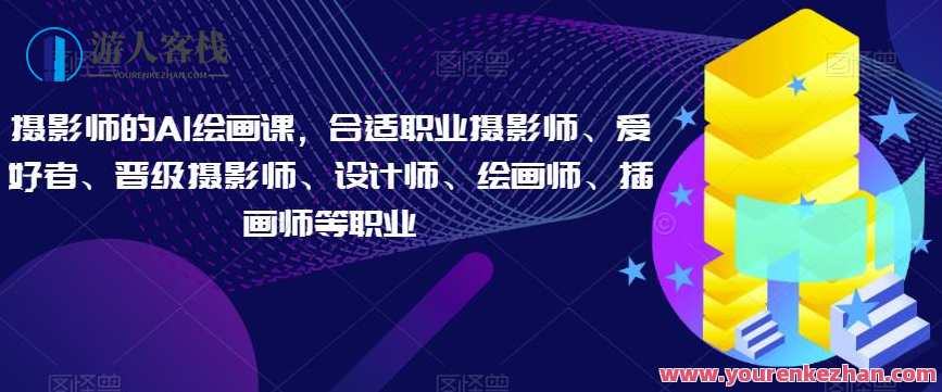 摄影师AI绘画课，适合职业摄影师、设计师、绘画师、插画师百度云盘分享，AI绘画大师课，摄影师进阶之旅