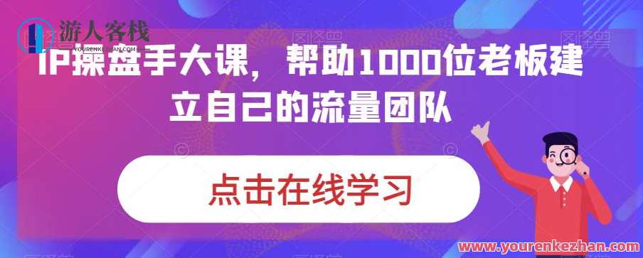 IP操盘手大课，帮助老板建立流量团队百度云盘分享，流量运营秘籍，IP操盘手大课分享，助力老板打造流量团队百度云盘链接