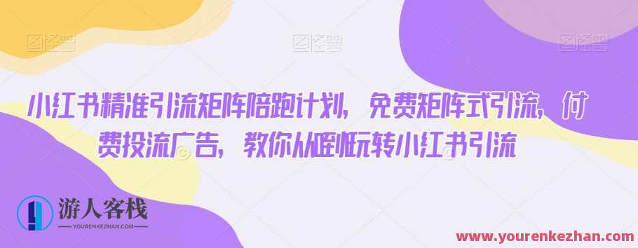 小红书精准引流矩阵陪跑计划，免费矩阵式引流付费投流广告百度云盘分享，小红书精准引流矩阵助力计划，免费矩阵式引流，付费投流广告百度云盘分享,课程,影视,竞争,广告宣传,第1张