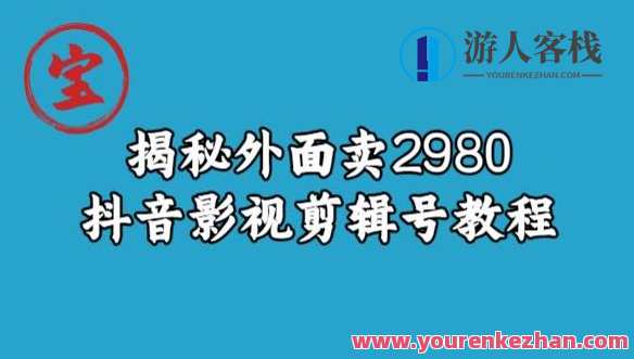 宝哥揭秘卖2980元抖音影视剪辑号教程百度云盘分享，抖音影视剪辑号秘籍揭秘，2980元教程百度云盘分享