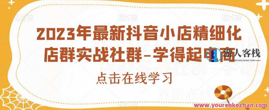 2023年最新抖音小店精细化店群实战社群-学得起电商百度云盘分享，抖音小店实战社群，学得起电商精细化店群分享