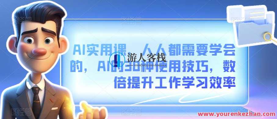 AI实用课AI的30种使用技巧，数倍提升工作学习效率百度云盘分享，AI高效运用秘笈，30种实用技巧助你提升工作效率
