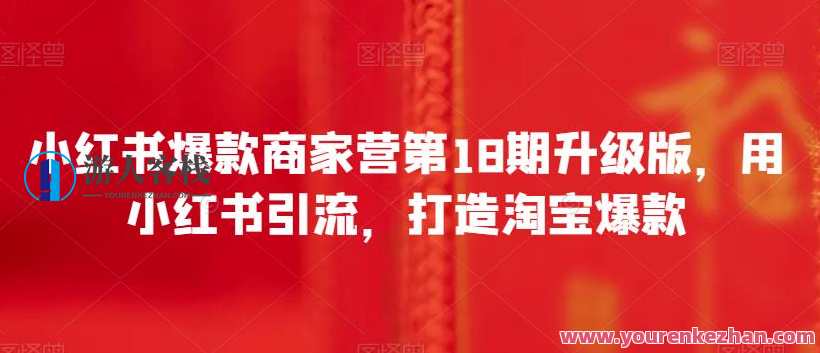 小红书爆款商家营第18期升级版，小红书引流打造淘宝爆款百度云盘分享，小红书引流淘宝爆款商家营第18期升级版分享