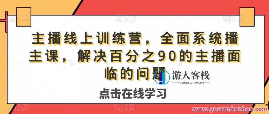 主播线上训练营，系统主播课解决百分之90主播问题百度云盘分享，主播成长营，线上训练秘籍，解决主播疑难问题，百度云同步分享