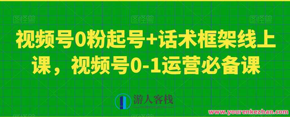视频号0粉起号+话术框架线上课，视频号0-1运营百度云盘分享，视频号新手快速起号话术框架，百度云盘分享+0粉起号线上课