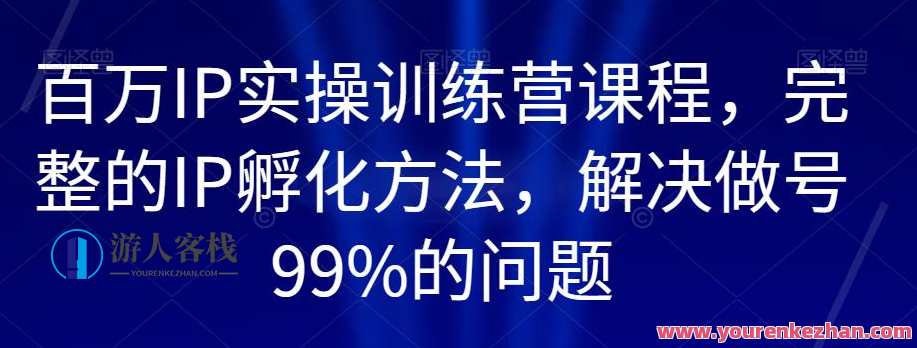 百万IP实操训练营课程，完整IP孵化方法解决做号问题百度云盘分享，IP孵化实战营，百万IP培育秘籍分享,课程,学习,管理,直播,微信,专业,定位,团队,竞争,第1张