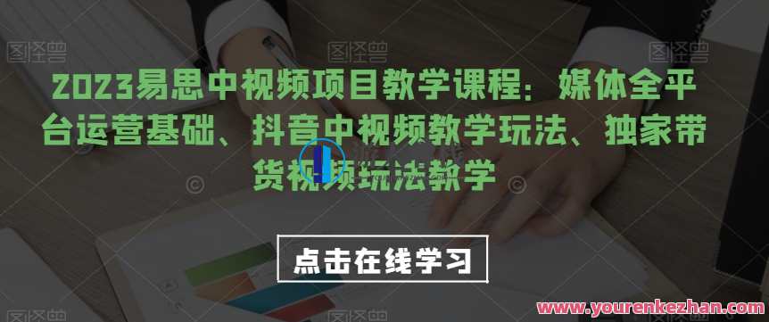 2023易思中视频项目教学课程：媒体全平台运营基础、抖音中视频教学百度云盘分享，2023易思中视频项目，媒体全平台运营基础+抖音中视频教学百度云盘分享实战指南,课程,管理,专业,发展,视频制作,放松,第1张