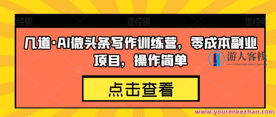 几道・AI微头条写作训练营，零成本副业项目百度云盘分享，AI微头条写作训练营，AI技术助力零成本副业项目分享