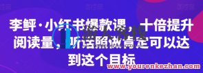 李鲆・小红书爆款课，十倍提升阅读量百度云盘分享，李鲆爆款课，小红书分享，阅读量提升十倍百度云盘课程,微信,目标,第1张