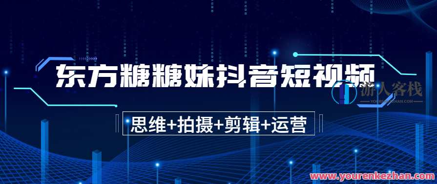 东方糖糖妹抖音短视频全套实战课思维+拍摄+剪辑+运营，从入门到精通，抖音短视频运营秘籍，东方糖糖妹实战课