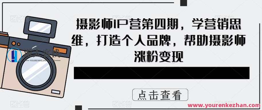 摄影师IP营第四期 学营销思维打造个人品牌，摄影大师营销新纪元，第四期学营销思维，打造个人品牌新篇章