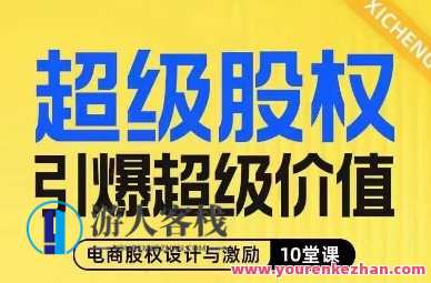 超级股权引爆超级价值，电商股权设计与激励10堂课百度云盘分享，股权赋能，电商股权设计秘籍与10堂课程分享