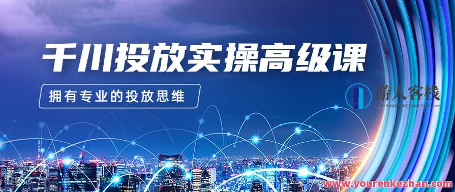 2023千川投放实操高级课，让你拥有专业的投放思维，千川投放实战进阶，策略思维与实效操作,直播,专业,电商,成长,第1张