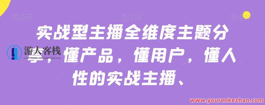 实战型主播全维度主题分享，懂产品用户人性的实战主播，主播实战揭秘，全维度产品用户心理深度解析,直播,课程,第1张