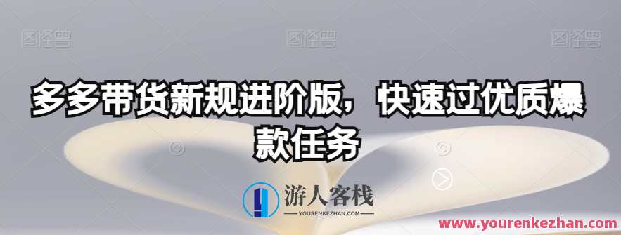 多多带货新规进阶版，快速过优质爆款任务百度云盘分享，电商新规升级攻略，快速达成优质爆款任务的进阶版分享,微信,团队,小程序,课程,第1张