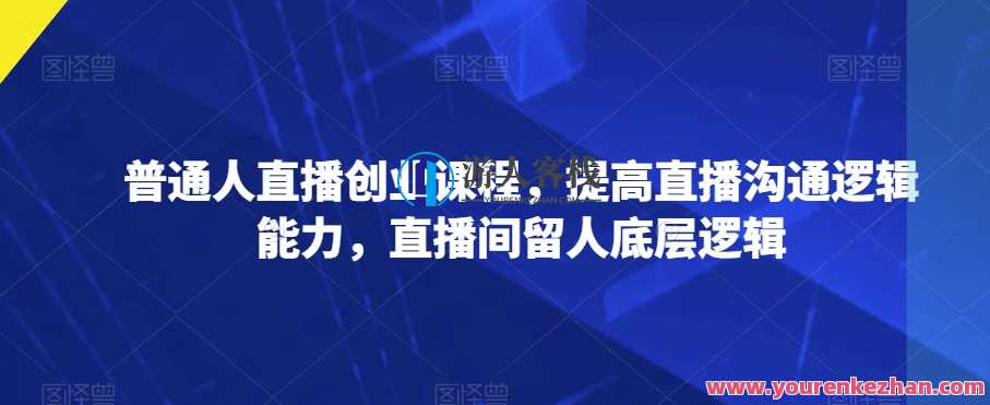 普通人直播创业，提高直播沟通逻辑能力直播间留人百度云盘分享，直播创业新篇章，逻辑沟通助力直播间人气留存,课程,直播,沟通,第1张