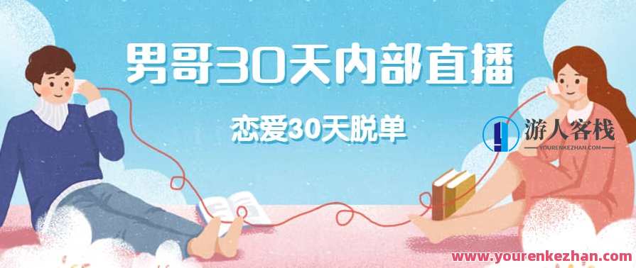 男哥30天内部直播 恋爱30天脱单直播课，恋爱突破30天，男哥直播课