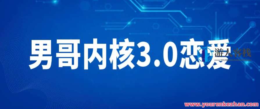 男哥内核3.0恋爱教育视频，男哥内核恋爱新篇章，深度解读恋爱教育视频,课程,微信,教育,沟通,恋爱,约会,第1张