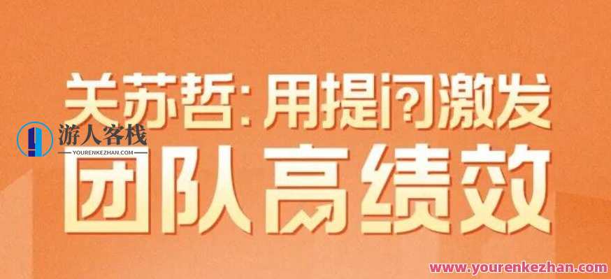 关苏哲·用提问激发团队高绩效 视频课程30讲，关苏哲·激发团队高绩效，视频课程30讲系列,课程,管理,团队,领导,创新,第1张