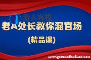 老A处长教你混官场(精品课)百度云盘分享，官场秘籍，老A处长教你高效升迁,课程,第1张