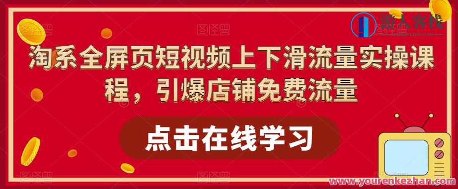 淘系全屏页短视频上下滑流量实操课程，引爆店铺免费流量，全屏短视频流量提升实战班