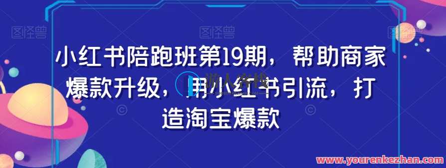 小红书陪跑班第19期，帮助商家爆款升级，小红书引流打造淘宝爆款百度云盘分享，小红书爆款升级班第19期，助力商家打造淘宝爆款，百度云盘分享经验