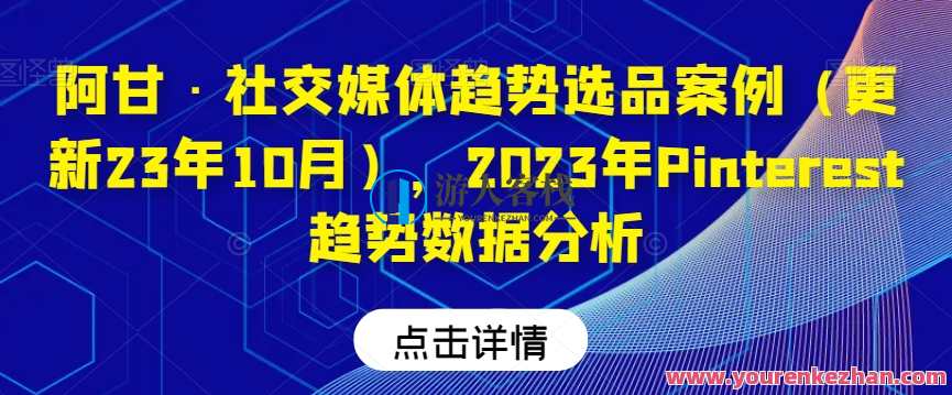 阿甘・社交媒体趋势选品案例（更新23年10月），2023年Pinterest趋势数据分析，阿甘社交媒体趋势选品案例，Pinterest 2023年选品趋势分析,教育,数据分析,课程,第1张