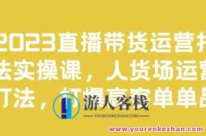 2023直播带货运营打法实操课，人货场运营打爆高客单百度云盘分享，直播带货运营实战秘籍，人货场策略与高客单爆款打造,课程,管理,直播,第1张