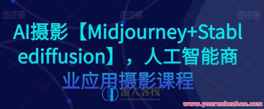 AI摄影Midjourney+Stablediffusion，人工智能商业应用摄影课程百度云盘分享，AI摄影应用，Midjourney与Stablediffusion商业应用课程分享