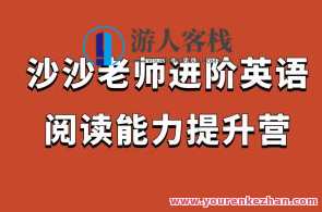 沙沙老师进阶英语阅读能力提升营百度云盘分享，英语阅读进阶营沙沙老师分享，深度提升营资料集