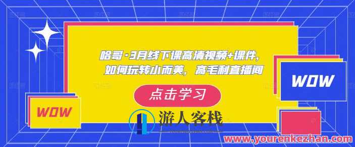 哈哥·3月线下实操课高清视频+课件，如何玩转小而美，高毛利直播间，哈哥线下实操课，小而美直播间高毛利实战秘籍,课程,管理,直播,艺术,团队,支付,竞争,脚本,第1张