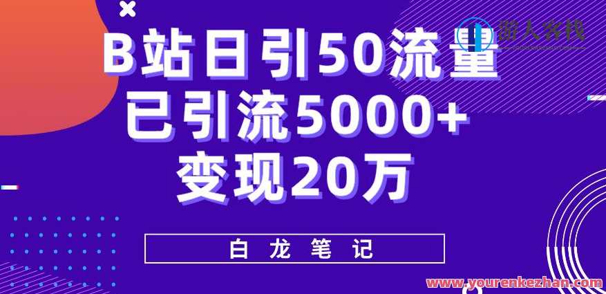 B站日引50+流量，实战已引流5000+变现20万，超级实操课程，B站引流实战秘籍，50+流量引爆20万变现,课程,第1张