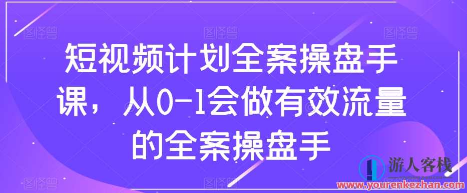 短视频计划全案操盘手课，从0-1做有效流量全案操盘手百度云盘分享，短视频流量全盘手计划秘籍，百度云盘分享,课程,管理,直播,发展,定位,艺术,团队,成长,健康,第1张
