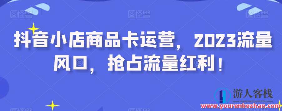 抖音小店商品卡运营，2023流量风口百度云盘分享，抖音小店商品卡运营热门趋势百度云盘分享,直播,支持,课程,第1张