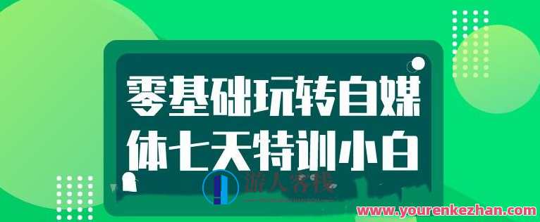 七天特训小白零基础玩转自媒体，自媒体七天实战攻略，小白零基础玩转自媒体新纪元