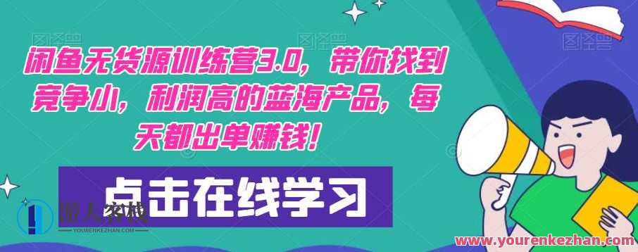 闲鱼无货源训练营3.0，带你找到竞争小，利润高的蓝海产品，每天都出单赚钱！新征程，闲鱼蓝海产品训练营,课程,学习,竞争,脚本,创新,数据分析,副业,营销策略,第1张