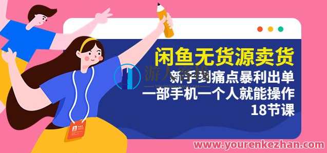 闲鱼无货源卖货：新手到痛点暴利出单，一部手机一个人就能操作（18节课）闲鱼无货源卖货秘籍，新手速成暴利出单，一部手机一人操作全解析