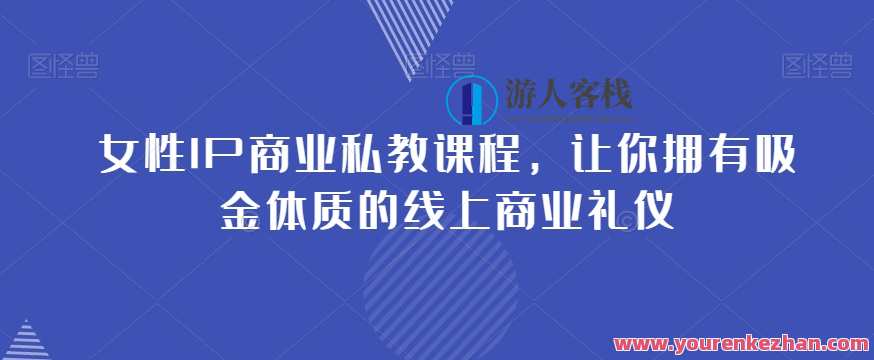 女性IP商业私教课程，拥有吸金体质的线上商业礼仪百度云盘分享，女性IP私教课程，吸金体质线上礼仪百度云盘分享,课程,管理,专业,微信,定位,目标,脚本,尊重,第1张