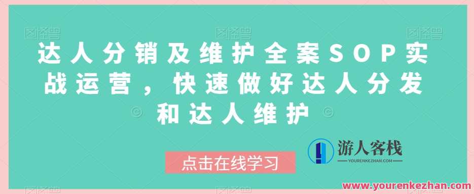 达人分销及维护全案SOP实战运营，达人分发和达人维护运营百度云盘分享，达人运营全攻略，SOP实战引领分销维护