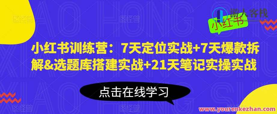 小红书训练营：7天定位实战+7天爆款拆解&amp;amp;选题库搭建实战+21天笔记实操实战，小红书七天定位实战营，爆款选题库搭建与实操技巧