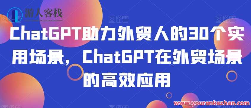 ChatGPT外贸人30个实用场景，ChatGPT外贸场景应用百度云盘分享，外贸场景应用百度云盘，30个实用外贸ChatGPT场景