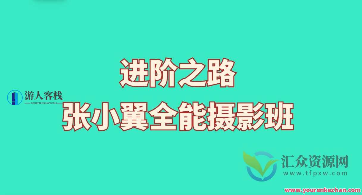 张小翼2023摄影进阶之路全能摄影班百度云盘分享，摄影进阶之路全能班百度云盘分享，张小翼2023进阶之路
