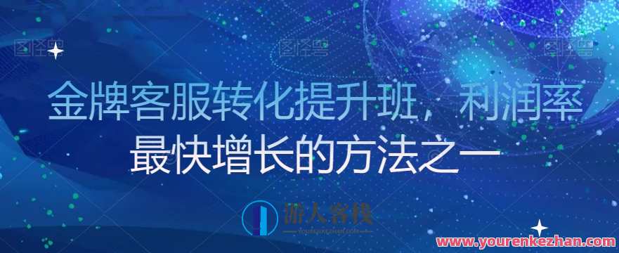金牌客服转化提升班，利润率最快增长方法百度云盘分享，客服精英成长营，业绩翻倍秘籍,管理,团队,客户服务,课程,第1张