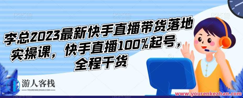 李总2023最新快手直播带货落地实操课，快手直播100%起号，全程干货，快手直播实战进阶课，李总2023直播带货全攻略,课程,直播,第1张