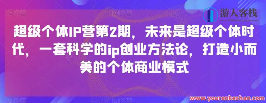 超级个体IP营第2期，科学ip创业方法论，打造小而美个体商业模式，IP孵化营，个体崛起之道，科学IP创业法论，打造小而美商业模式,影视,第1张