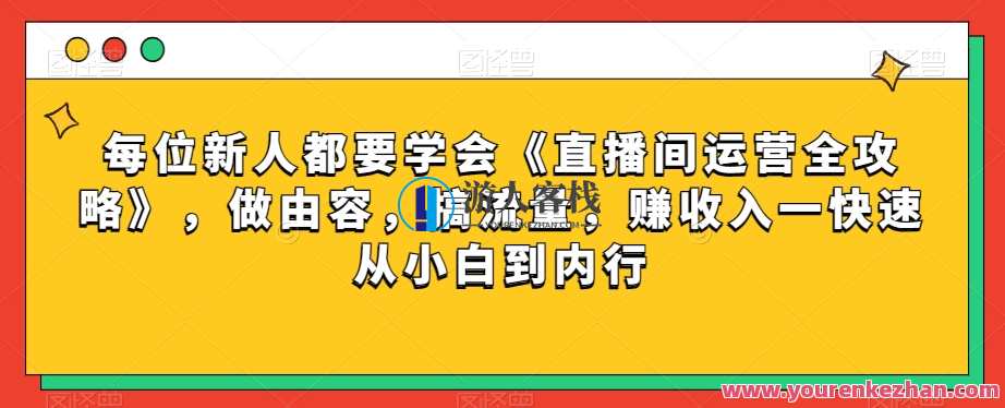 每位新人都要学会《直播间运营全攻略》，做由容，搞流量，赚收入一快速从小白到内行每位新人都要学会《直播间运营全攻略》，做由容，搞流量，赚收入一快速从小白到内行，直播间运营秘籍，新手进阶指南