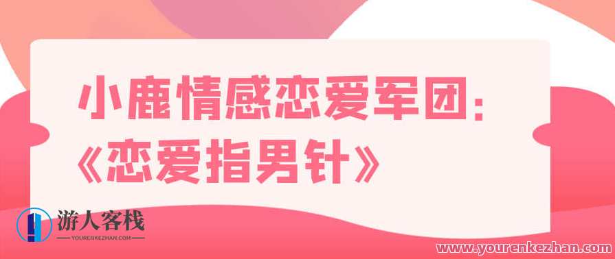 小鹿情感 恋爱军团《恋爱指男针》恋爱新势力,小鹿情感军团恋爱指男针,携手共度甜蜜时光,课程,教育,恋爱,第1张 小鹿情感 恋爱军团《恋爱指男针》恋爱新势力,小鹿情感军团恋爱指男针,携手共度甜蜜时光,课程,教育,恋爱,第1张